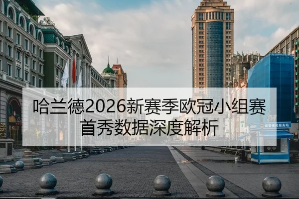 哈兰德2026新赛季欧冠小组赛首秀数据深度解析