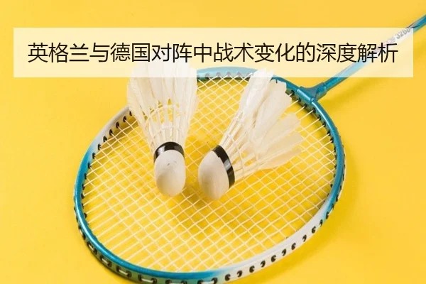 英格兰与德国对阵中战术变化的深度解析