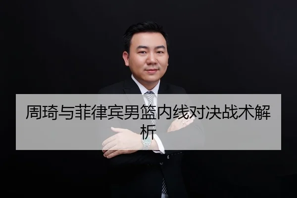 周琦与菲律宾男篮内线对决战术解析